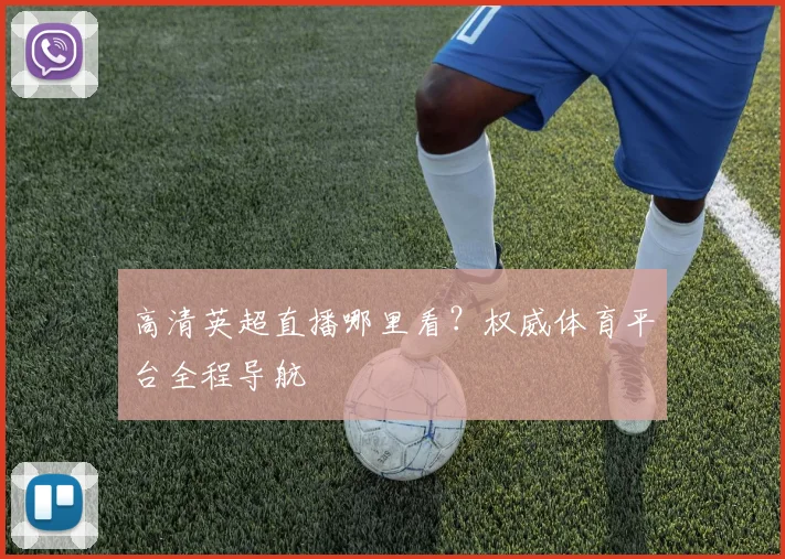 高清英超直播哪里看？权威体育平台全程导航