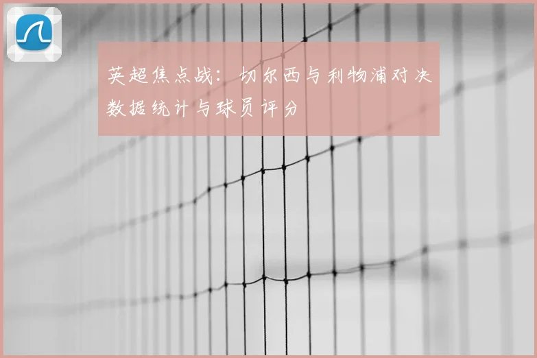 英超焦点战：切尔西与利物浦对决数据统计与球员评分