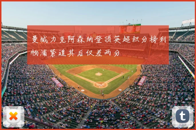 曼城力克阿森纳登顶英超积分榜利物浦紧追其后仅差两分