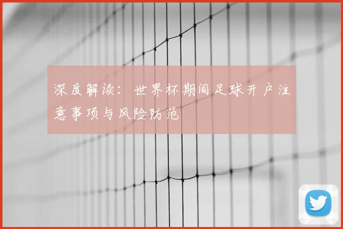 深度解读：世界杯期间足球开户注意事项与风险防范