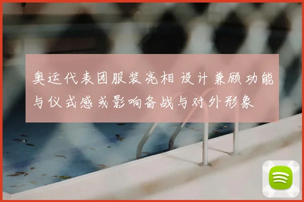 奥运代表团服装亮相 设计兼顾功能与仪式感或影响备战与对外形象