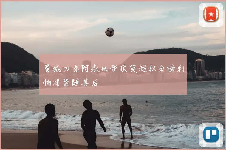 曼城力克阿森纳登顶英超积分榜利物浦紧随其后